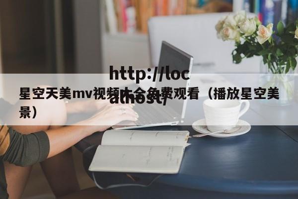 星空天美mv视频大全免费观看（播放星空美景）