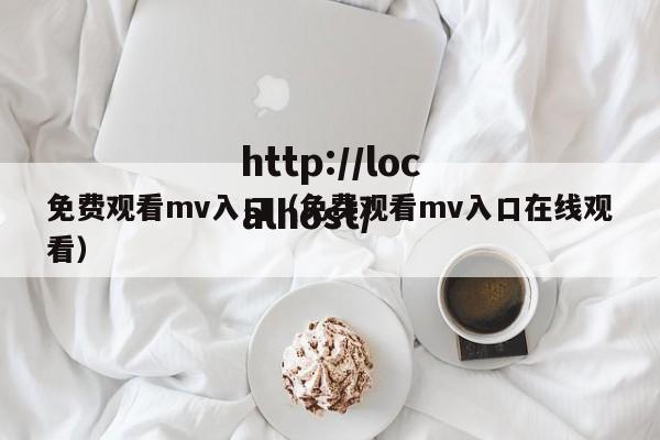 免费观看mv入口（免费观看mv入口在线观看）
