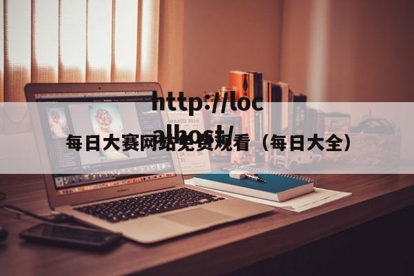 每日大赛网站免费观看（每日大全）