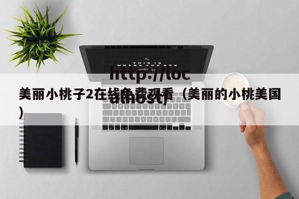 美丽小桃子2在线免费观看（美丽的小桃美国）