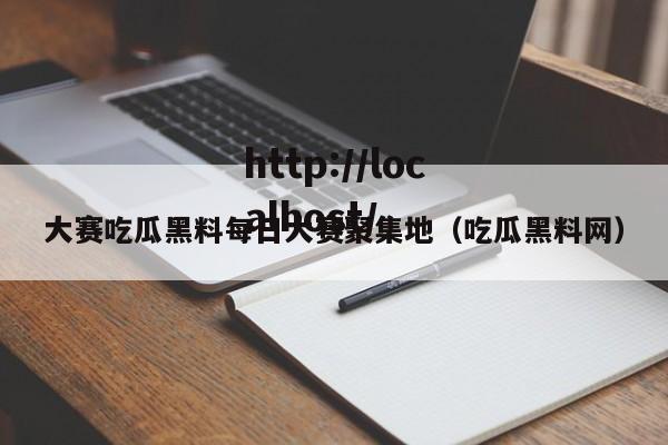 大赛吃瓜黑料每日大赛聚集地（吃瓜黑料网）